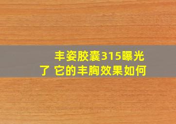 丰姿胶囊315曝光了 它的丰胸效果如何